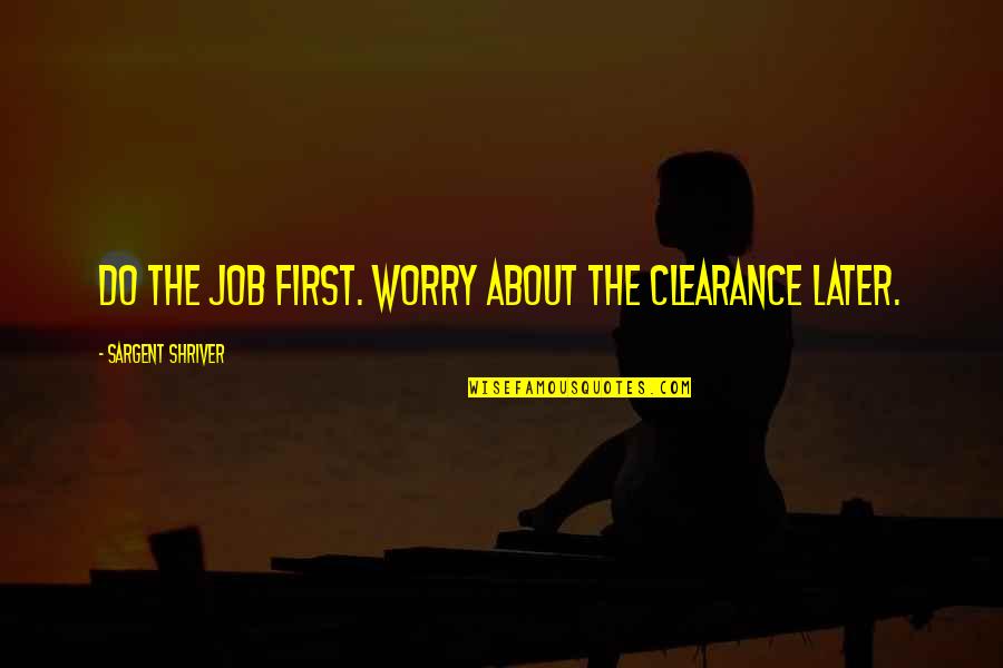 Corfman School Quotes By Sargent Shriver: Do the job first. Worry about the clearance Corfman School Quotes By Sargent Shriver: Do the job first. Worry about the clearance