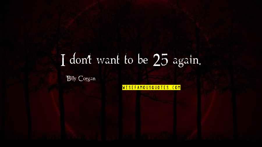 Corgan Quotes By Billy Corgan: I don't want to be 25 again.