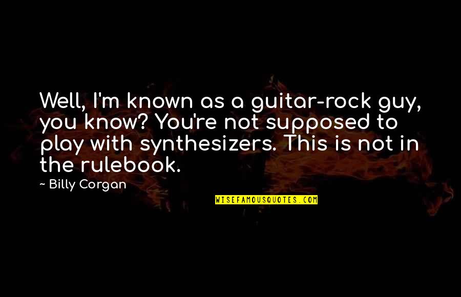 Corgan Quotes By Billy Corgan: Well, I'm known as a guitar-rock guy, you