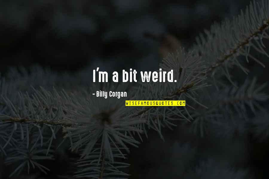 Corgan Quotes By Billy Corgan: I'm a bit weird.