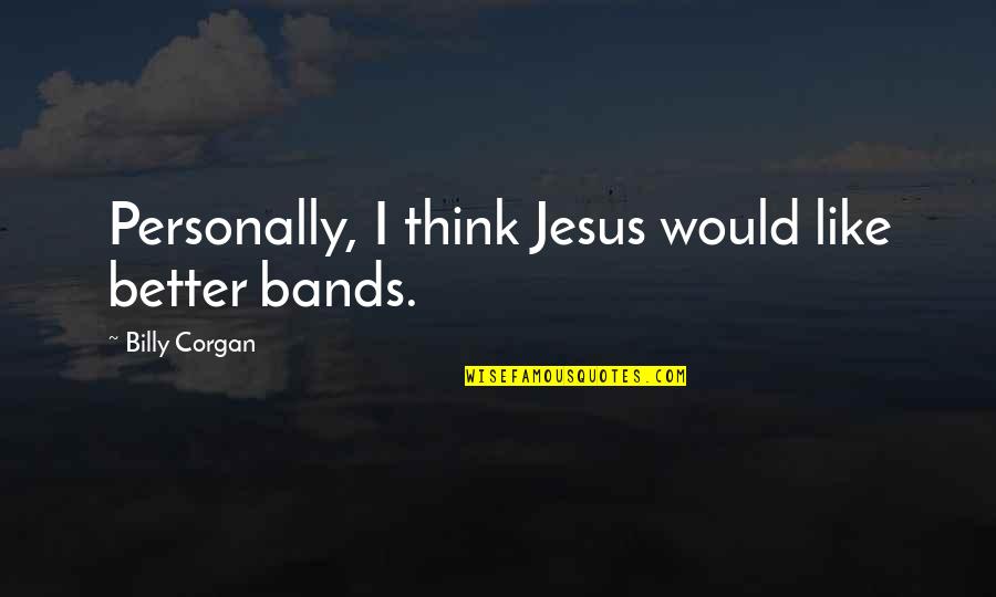 Corgan Quotes By Billy Corgan: Personally, I think Jesus would like better bands.