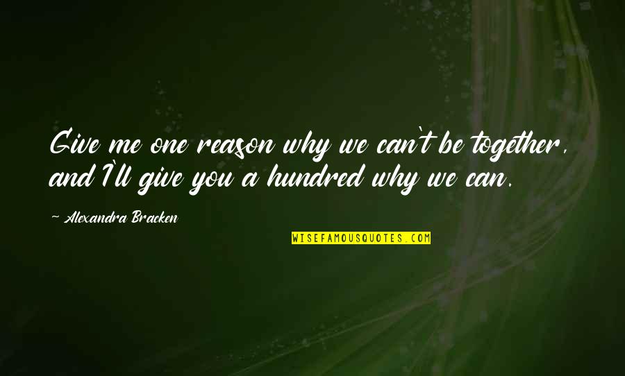Corianna Brever Quotes By Alexandra Bracken: Give me one reason why we can't be Corianna Brever Quotes By Alexandra Bracken: Give me one reason why we can't be