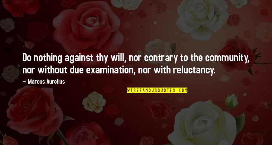 Corianne Silvers Quotes By Marcus Aurelius: Do nothing against thy will, nor contrary to Corianne Silvers Quotes By Marcus Aurelius: Do nothing against thy will, nor contrary to