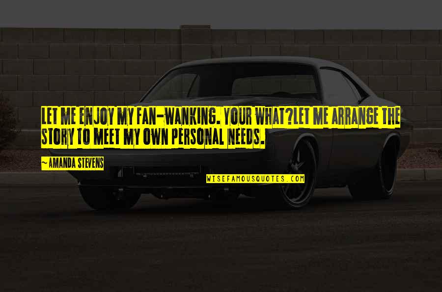 Coriano Harris Quotes By Amanda Stevens: Let me enjoy my fan-wanking. Your what?Let me Coriano Harris Quotes By Amanda Stevens: Let me enjoy my fan-wanking. Your what?Let me