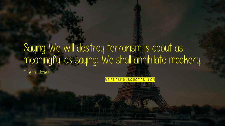 Coriasso Ronald Quotes By Terry Jones: Saying We will destroy terrorism is about as Coriasso Ronald Quotes By Terry Jones: Saying We will destroy terrorism is about as