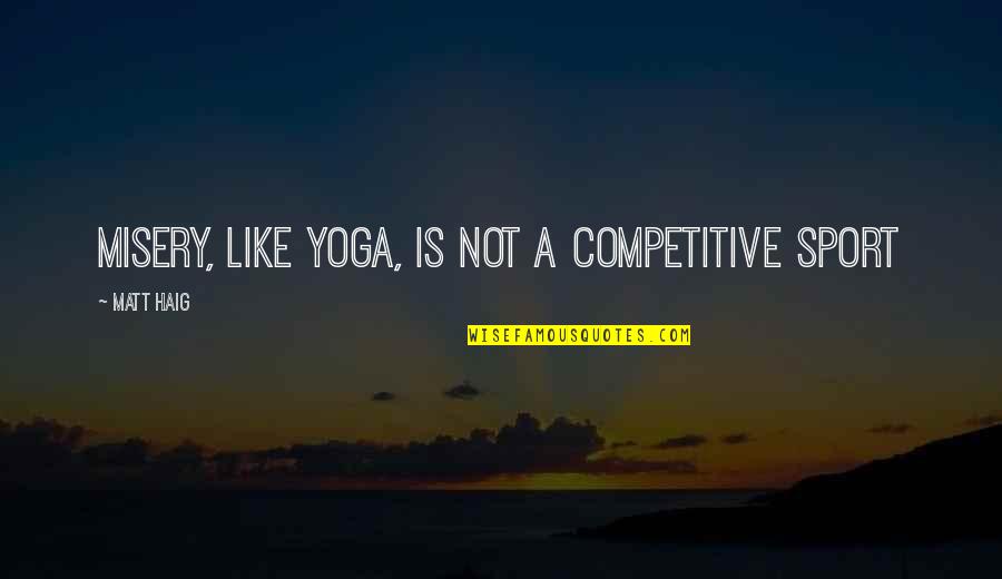 Corica Quotes By Matt Haig: Misery, like yoga, is not a competitive sport Corica Quotes By Matt Haig: Misery, like yoga, is not a competitive sport