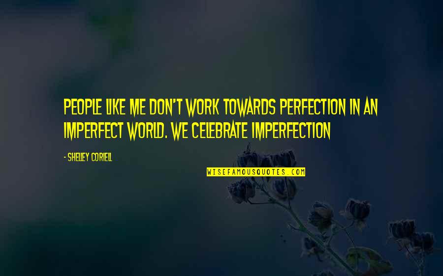 Coriell Quotes By Shelley Coriell: People like me don't work towards perfection in Coriell Quotes By Shelley Coriell: People like me don't work towards perfection in