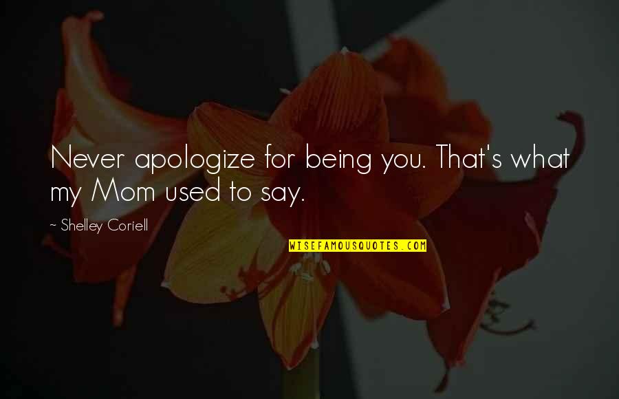 Coriell Quotes By Shelley Coriell: Never apologize for being you. That's what my Coriell Quotes By Shelley Coriell: Never apologize for being you. That's what my