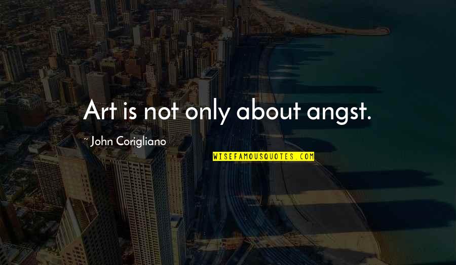 Corigliano Quotes By John Corigliano: Art is not only about angst.