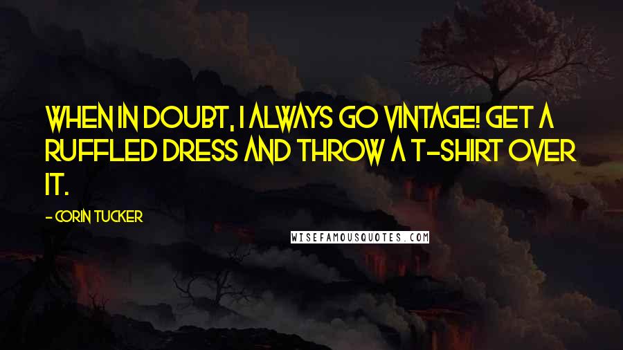 Corin Tucker quotes: When in doubt, I always go vintage! Get a ruffled dress and throw a t-shirt over it.