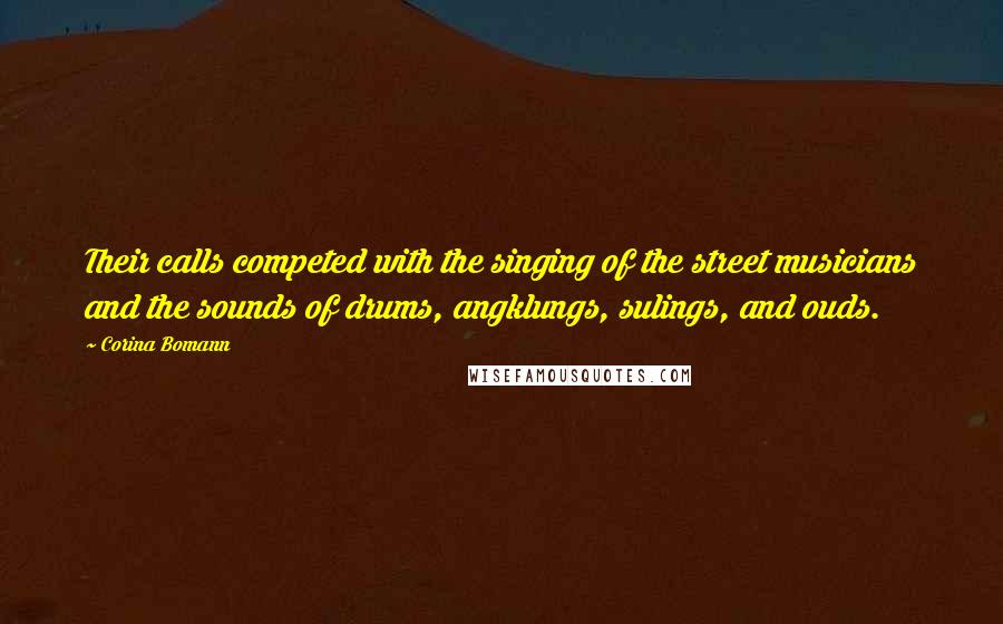 Corina Bomann quotes: Their calls competed with the singing of the street musicians and the sounds of drums, angklungs, sulings, and ouds.