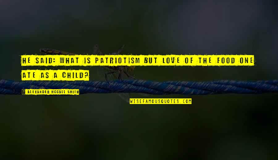 Corinda Mytinger Quotes By Alexander McCall Smith: He said: What is patriotism but love of Corinda Mytinger Quotes By Alexander McCall Smith: He said: What is patriotism but love of