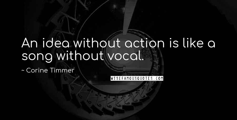 Corine Timmer quotes: An idea without action is like a song without vocal.