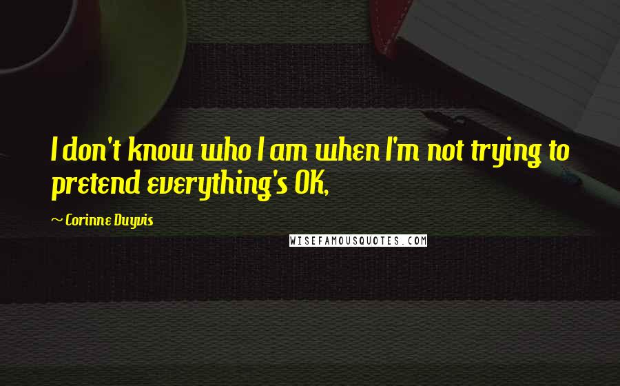 Corinne Duyvis quotes: I don't know who I am when I'm not trying to pretend everything's OK,