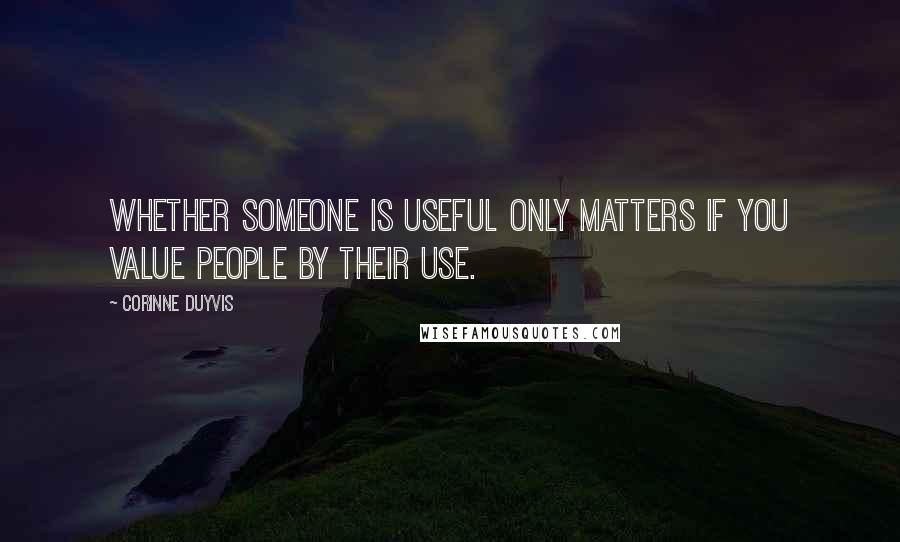 Corinne Duyvis quotes: Whether someone is useful only matters if you value people by their use.