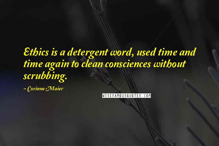 Corinne Maier quotes: Ethics is a detergent word, used time and time again to clean consciences without scrubbing.