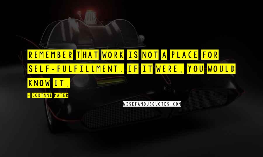 Corinne Maier quotes: Remember that work is not a place for self-fulfillment. If it were, you would know it.