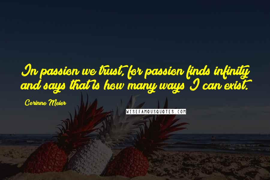 Corinne Meier quotes: In passion we trust, for passion finds infinity and says that is how many ways I can exist.