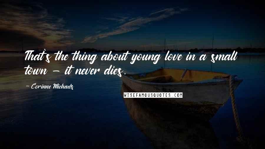 Corinne Michaels quotes: That's the thing about young love in a small town - it never dies.