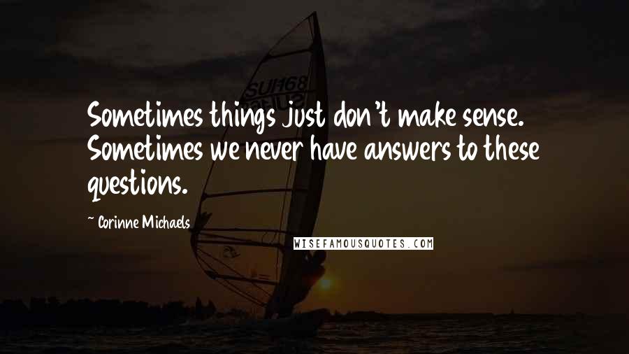 Corinne Michaels quotes: Sometimes things just don't make sense. Sometimes we never have answers to these questions.