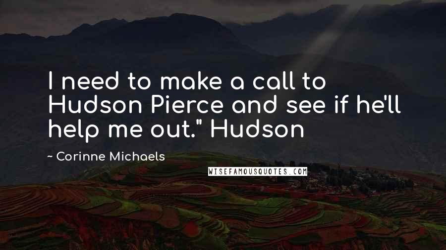 Corinne Michaels quotes: I need to make a call to Hudson Pierce and see if he'll help me out." Hudson
