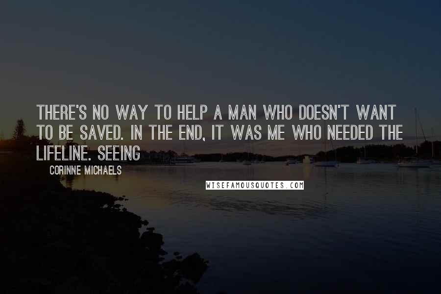 Corinne Michaels quotes: There's no way to help a man who doesn't want to be saved. In the end, it was me who needed the lifeline. Seeing