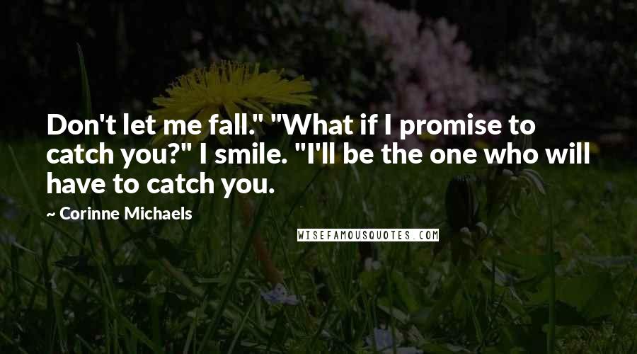 Corinne Michaels quotes: Don't let me fall." "What if I promise to catch you?" I smile. "I'll be the one who will have to catch you.