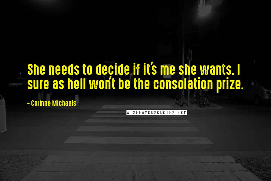 Corinne Michaels quotes: She needs to decide if it's me she wants. I sure as hell won't be the consolation prize.