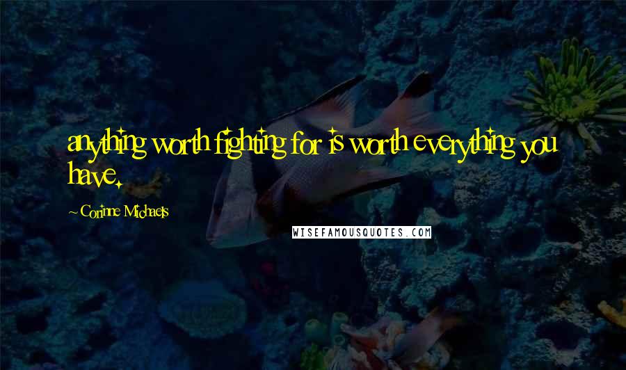 Corinne Michaels quotes: anything worth fighting for is worth everything you have.