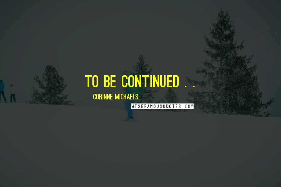 Corinne Michaels quotes: TO BE CONTINUED . .