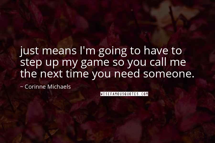 Corinne Michaels quotes: just means I'm going to have to step up my game so you call me the next time you need someone.