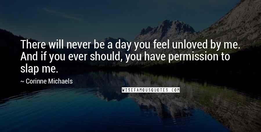 Corinne Michaels quotes: There will never be a day you feel unloved by me. And if you ever should, you have permission to slap me.