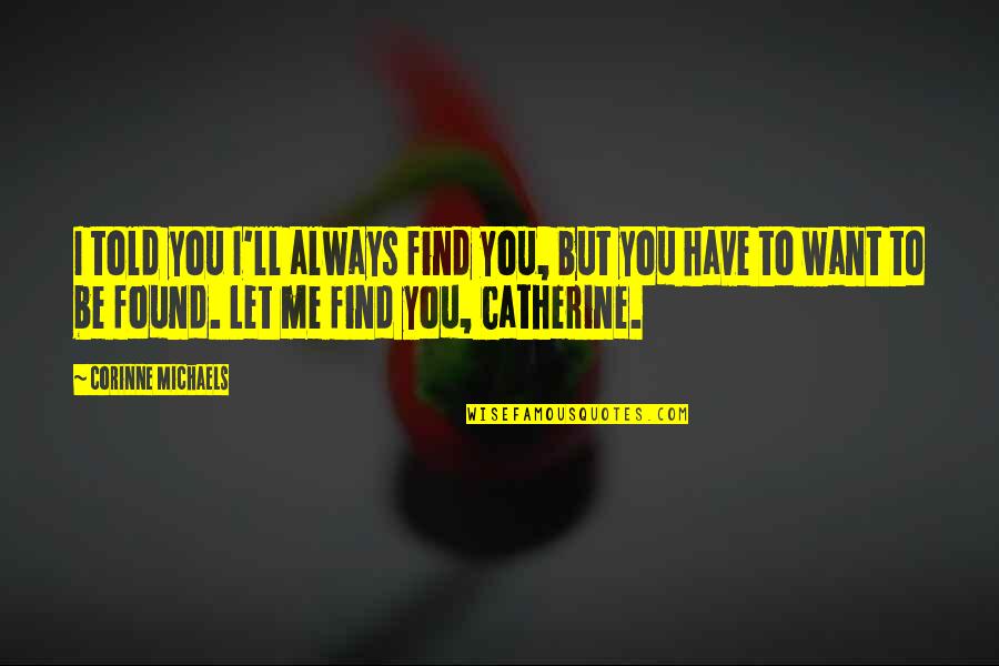 Corinne Quotes By Corinne Michaels: I told you I'll always find you, but