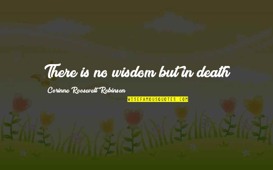 Corinne Quotes By Corinne Roosevelt Robinson: There is no wisdom but in death