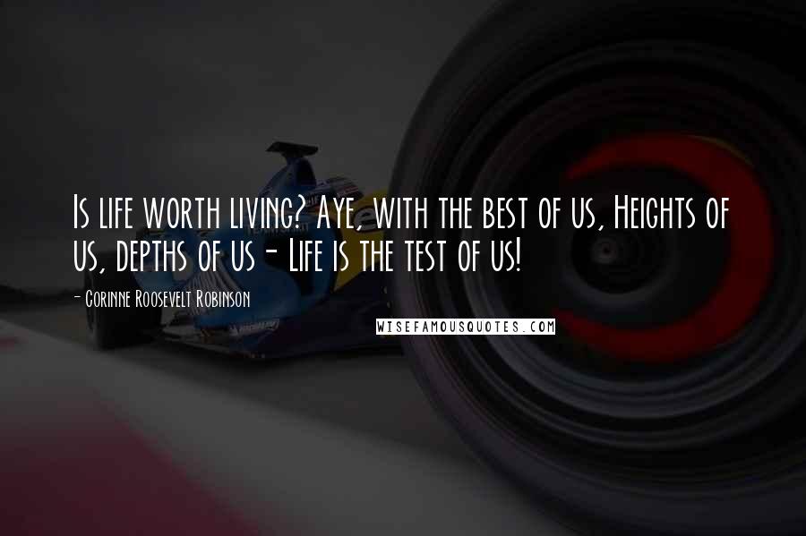 Corinne Roosevelt Robinson quotes: Is life worth living? Aye, with the best of us, Heights of us, depths of us- Life is the test of us!