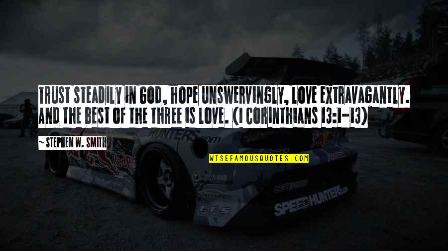 Corinthians 13 Quotes By Stephen W. Smith: Trust steadily in God, hope unswervingly, love extravagantly.