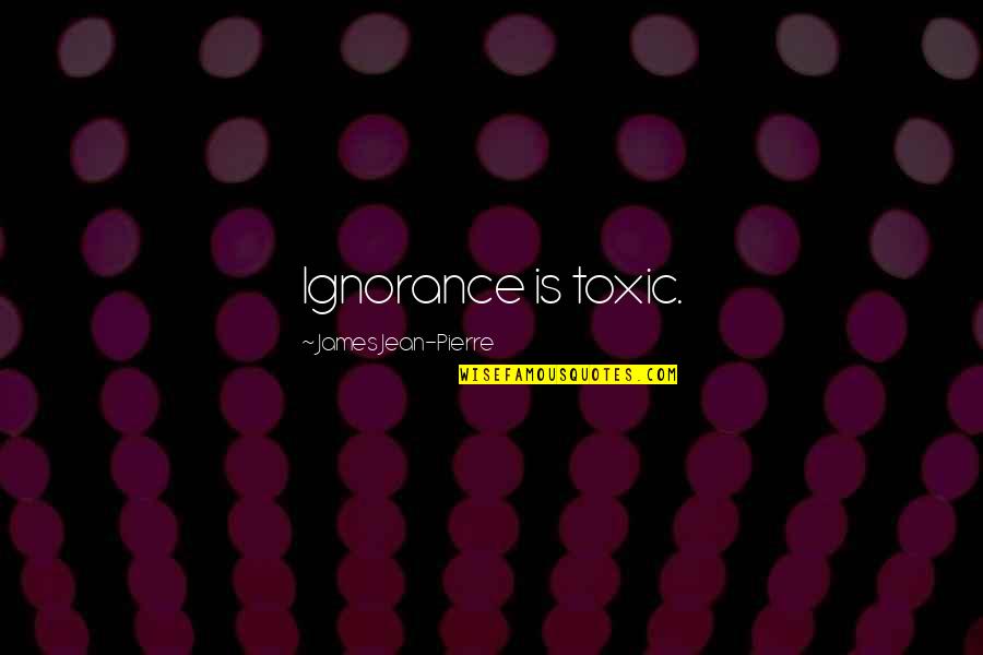 Corinthians Verses Quotes By James Jean-Pierre: Ignorance is toxic. Corinthians Verses Quotes By James Jean-Pierre: Ignorance is toxic.