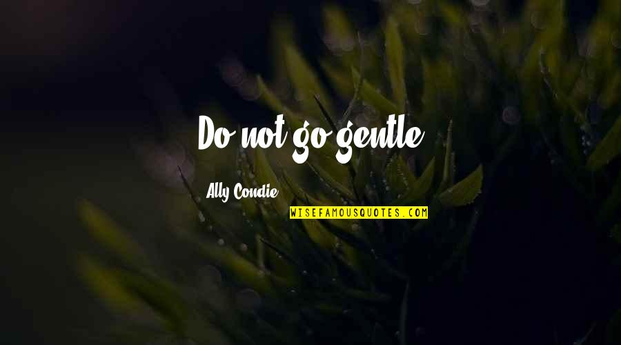 Corirossi Quotes By Ally Condie: Do not go gentle