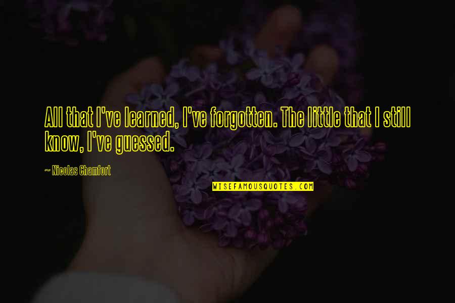 Corissa Nelson Quotes By Nicolas Chamfort: All that I've learned, I've forgotten. The little Corissa Nelson Quotes By Nicolas Chamfort: All that I've learned, I've forgotten. The little