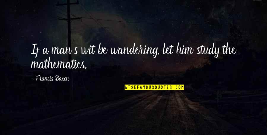 Corita Art Quotes By Francis Bacon: If a man's wit be wandering, let him Corita Art Quotes By Francis Bacon: If a man's wit be wandering, let him