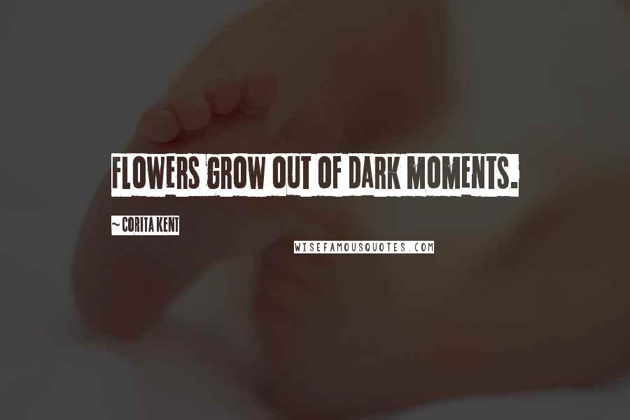 Corita Kent quotes: Flowers grow out of dark moments.