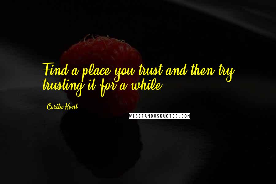 Corita Kent quotes: Find a place you trust and then try trusting it for a while.