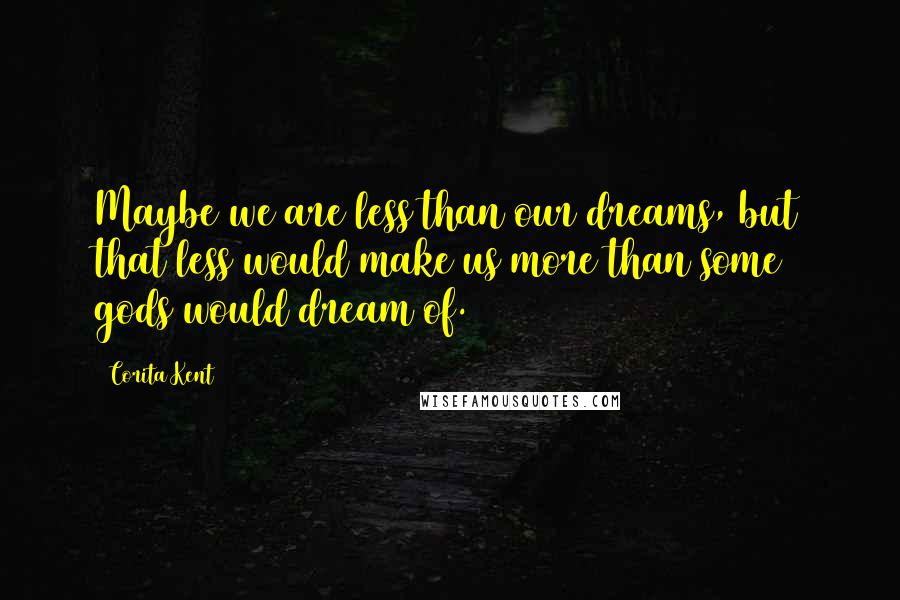 Corita Kent quotes: Maybe we are less than our dreams, but that less would make us more than some gods would dream of.