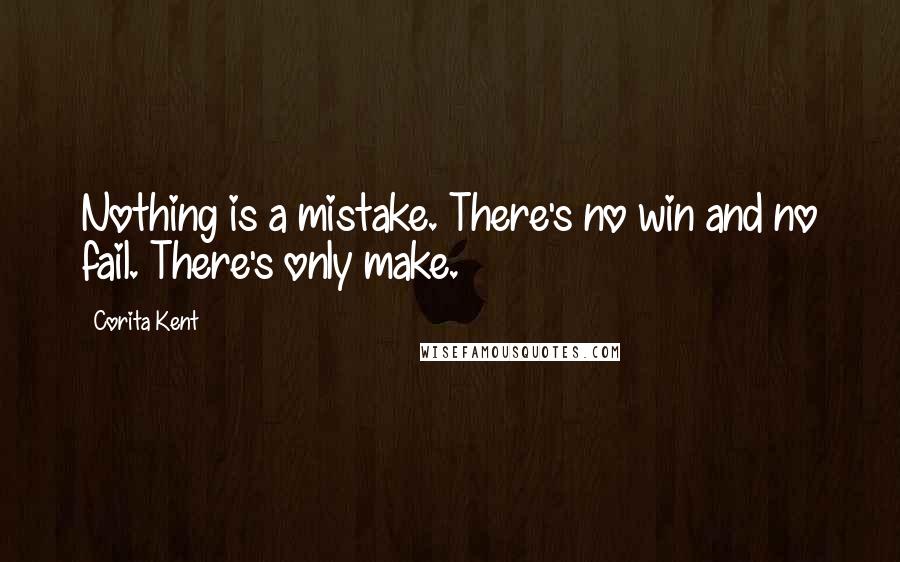 Corita Kent quotes: Nothing is a mistake. There's no win and no fail. There's only make.