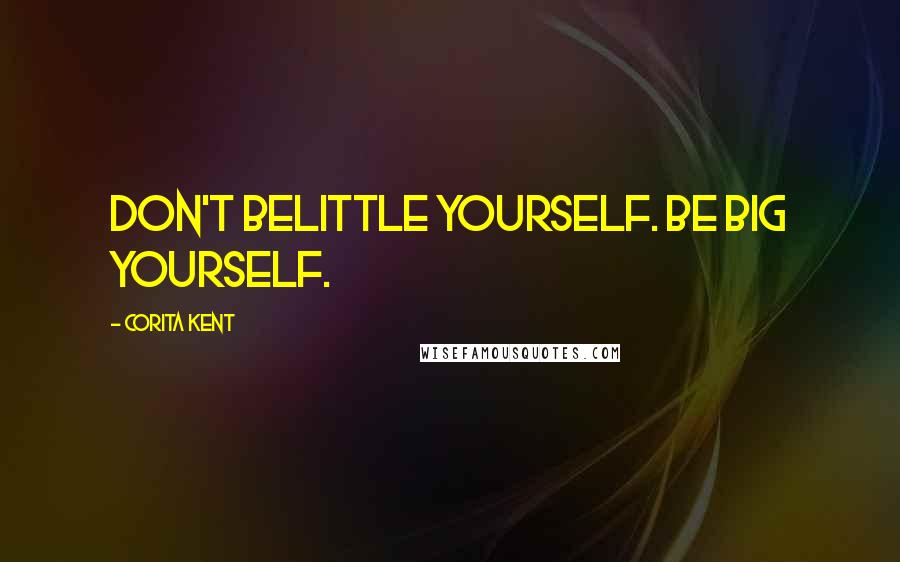 Corita Kent quotes: Don't belittle yourself. Be BIG yourself.