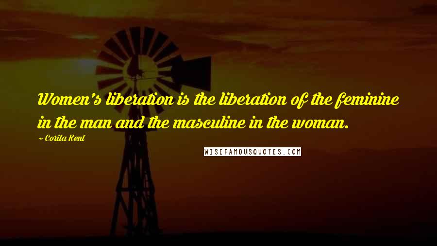 Corita Kent quotes: Women's liberation is the liberation of the feminine in the man and the masculine in the woman.