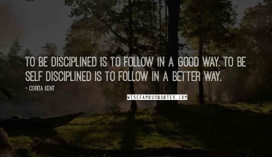 Corita Kent quotes: To be disciplined is to follow in a good way. To be self disciplined is to follow in a better way.