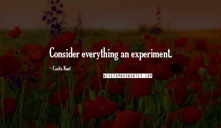 Corita Kent quotes: Consider everything an experiment.