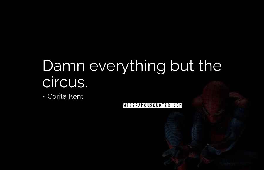 Corita Kent quotes: Damn everything but the circus.