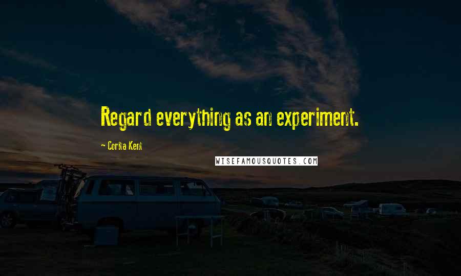 Corita Kent quotes: Regard everything as an experiment.